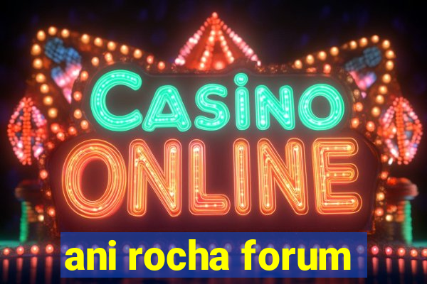 ani rocha forum